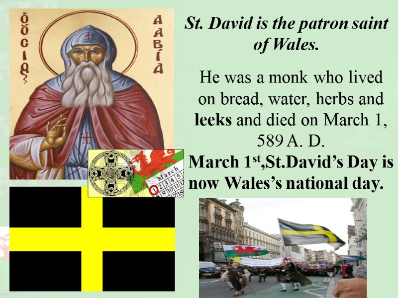 St. David is the patron saint of Wales.   He was a monk
